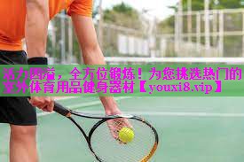 活力四溢，全方位锻炼！为您挑选热门的室外体育用品健身器材