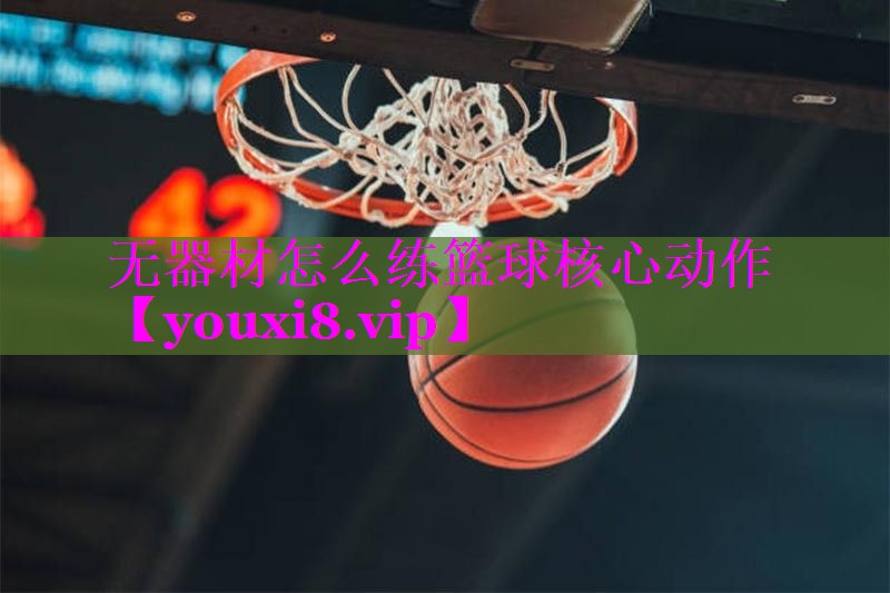 无器材怎么练篮球核心动作