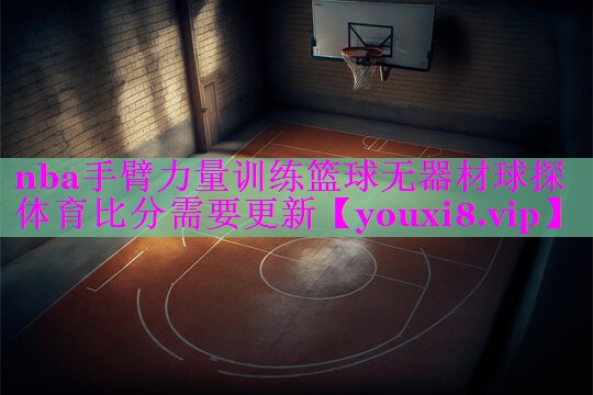 nba手臂力量训练篮球无器材球探体育比分需要更新