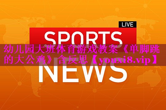 幼儿园大班体育游戏教案《单脚跳的大公鸡》含反思