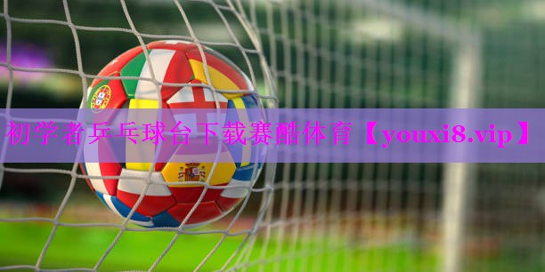 初学者乒乓球台下载赛酷体育