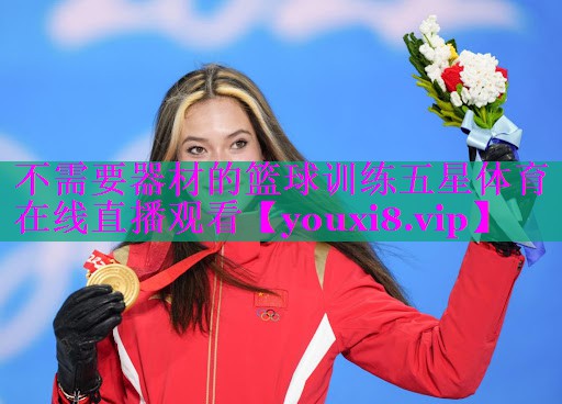 不需要器材的篮球训练五星体育在线直播观看