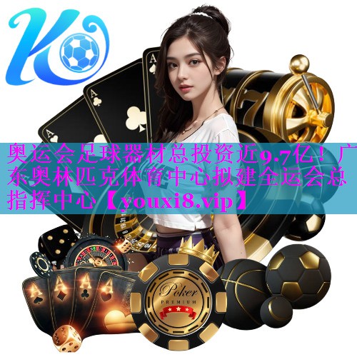 奥运会足球器材总投资近9.7亿！广东奥林匹克体育中心拟建全运会总指挥中心