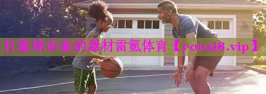 打篮球必备的器材雷氪体育