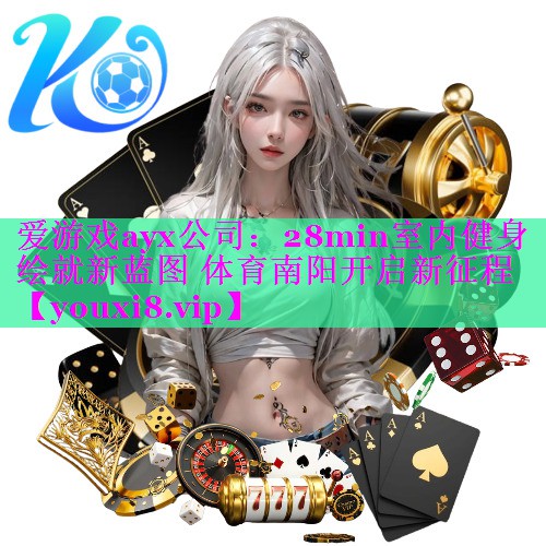 爱游戏ayx公司：28min室内健身绘就新蓝图 体育南阳开启新征程