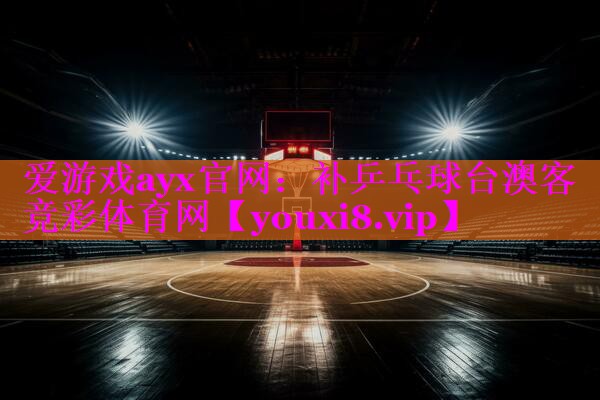 爱游戏ayx官网：补乒乓球台澳客竞彩体育网