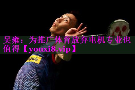 吴雍：为推广体育放弃电机专业也值得