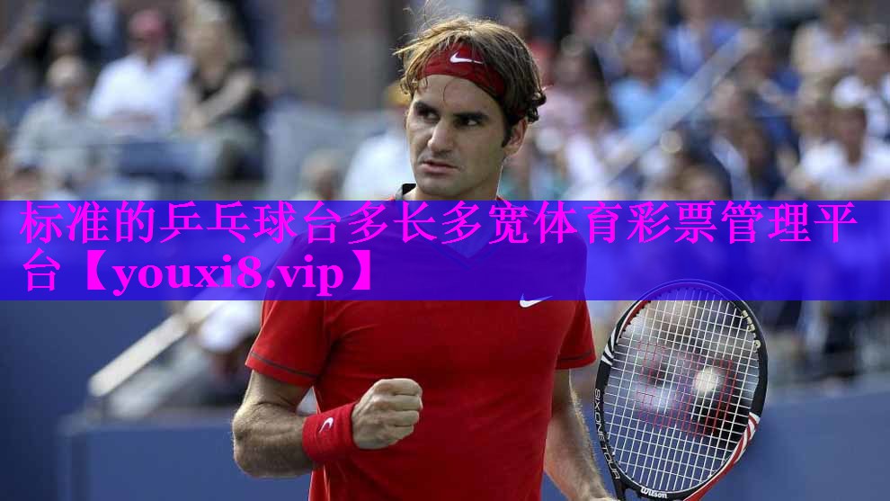 标准的乒乓球台多长多宽体育彩票管理平台