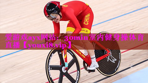 爱游戏ayx网站：30min室内健身操体育直播