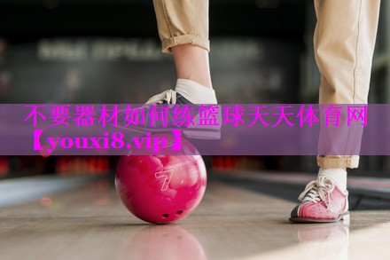 不要器材如何练篮球天天体育网