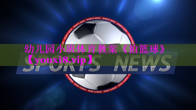 幼儿园小班体育教案《拍篮球》