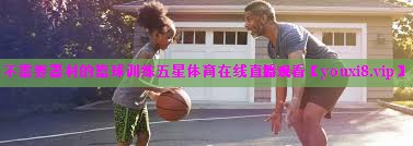 不需要器材的篮球训练五星体育在线直播观看