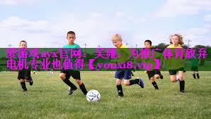 爱游戏ayx官网：吴雍：为推广体育放弃电机专业也值得
