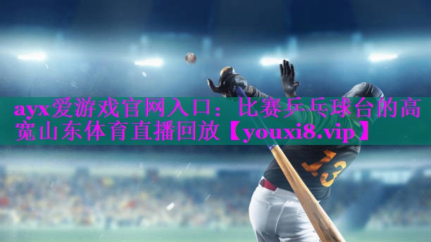 ayx爱游戏官网入口：比赛乒乓球台的高宽山东体育直播回放
