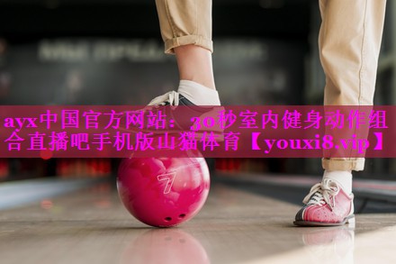 ayx中国官方网站：30秒室内健身动作组合直播吧手机版山猫体育