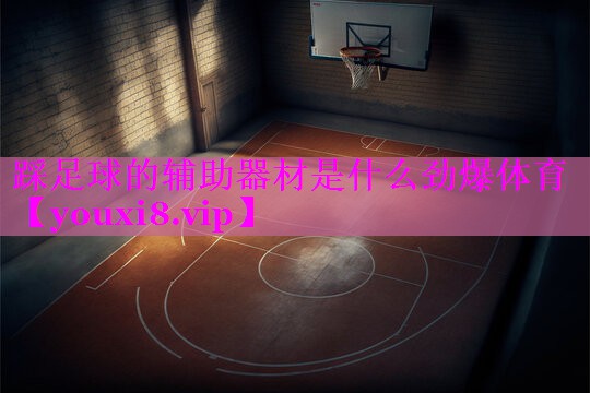 踩足球的辅助器材是什么劲爆体育