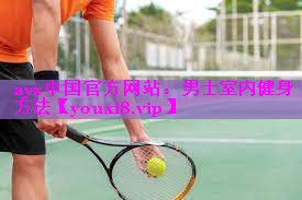 ayx中国官方网站：男士室内健身方法
