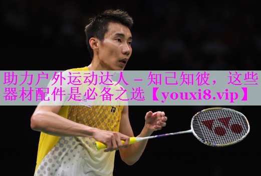 助力户外运动达人 – 知己知彼，这些器材配件是必备之选