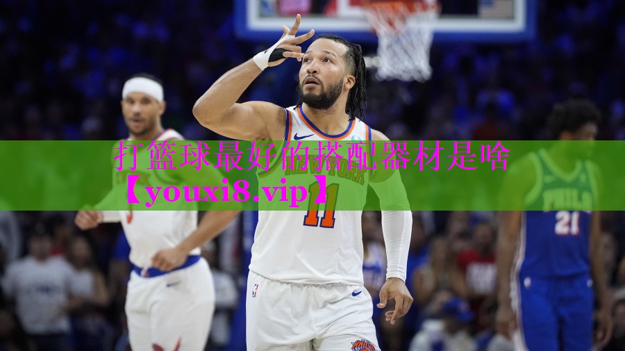 打篮球最好的搭配器材是啥 打篮球最好的搭配器材是啥