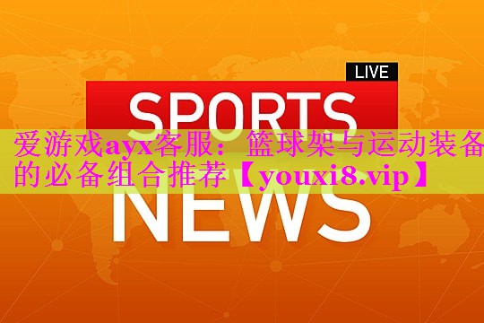 篮球架与运动装备的必备组合推荐 篮球架与运动装备的必备组合推荐