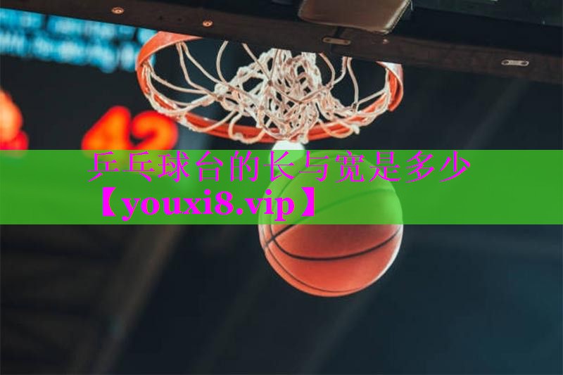 乒乓球台的长与宽是多少 乒乓球台的长与宽是多少